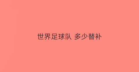 世界足球队 多少替补